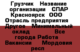 Грузчик › Название организации ­ СПАР-Красноярск, ООО › Отрасль предприятия ­ Другое › Минимальный оклад ­ 16 000 - Все города Работа » Вакансии   . Мордовия респ.